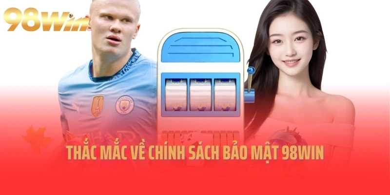 Thắc mắc về chính sách bảo mật 98Win
