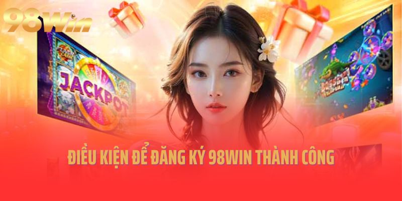 Điều kiện để đăng ký 98win thành công