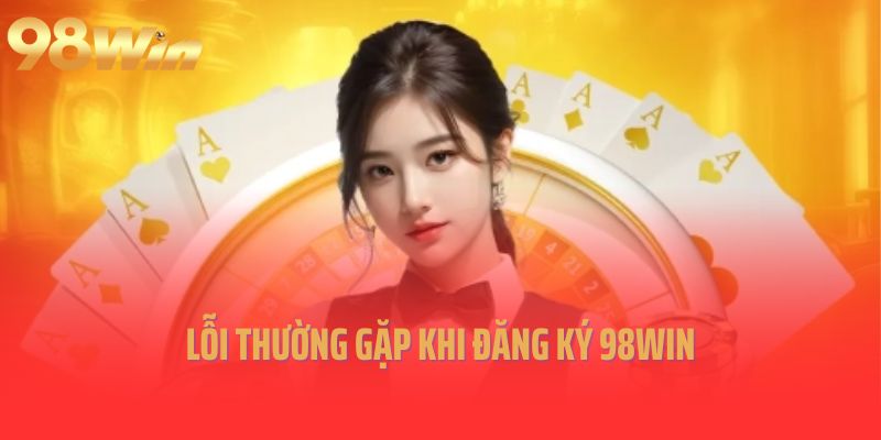 Lỗi thường gặp khi đăng ký 98win