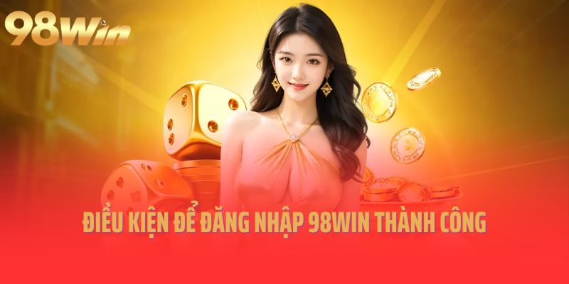 Điều kiện để đăng nhập 98win thành công