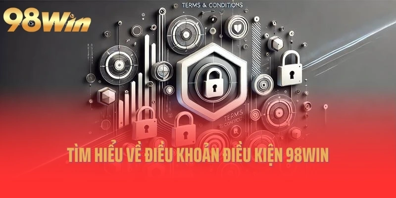 Tìm hiểu về điều khoản điều kiện 98Win