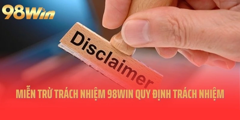 Miễn trừ trách nhiệm 98Win quy định trách nhiệm
