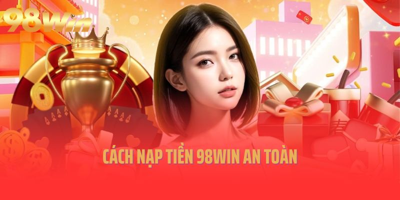 Cách nạp tiền 98win an toàn