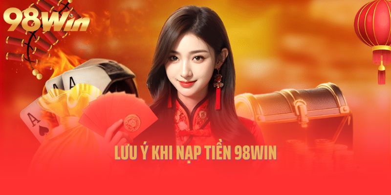 Lưu ý khi nạp tiền 98win