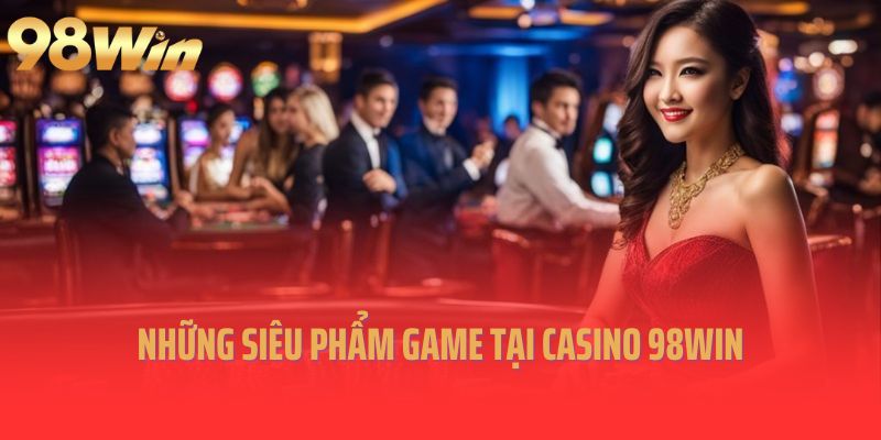 Những siêu phẩm game đầy lôi cuốn tại Casino 98Win