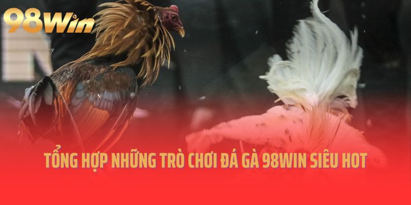 Tổng hợp những trò chơi đá gà 98Win siêu hot