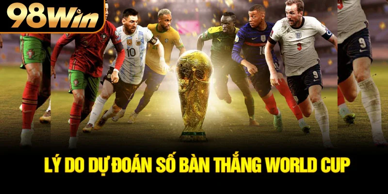 Lý do dự đoán số bàn thắng world cup